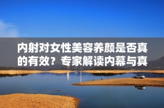 内射对女性美容养颜是否真的有效？专家解读内幕与真相