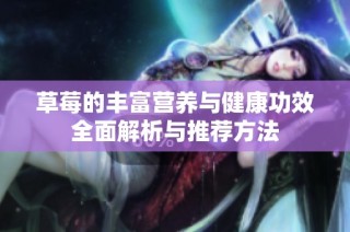 草莓的丰富营养与健康功效全面解析与推荐方法