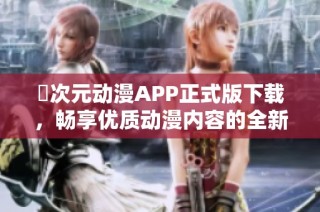 囧次元动漫APP正式版下载，畅享优质动漫内容的全新体验