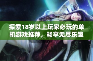 探索18岁以上玩家必玩的单机游戏推荐，畅享无尽乐趣与挑战