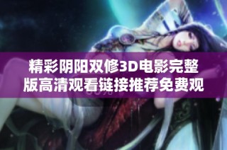 精彩阴阳双修3D电影完整版高清观看链接推荐免费观看