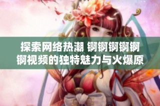 探索网络热潮 锕锕锕锕锕锕视频的独特魅力与火爆原因分析