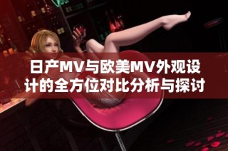 日产MV与欧美MV外观设计的全方位对比分析与探讨