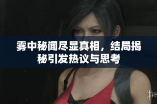 雾中秘闻尽显真相，结局揭秘引发热议与思考