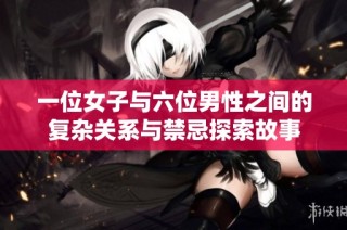 一位女子与六位男性之间的复杂关系与禁忌探索故事
