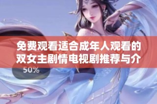 免费观看适合成年人观看的双女主剧情电视剧推荐与介绍