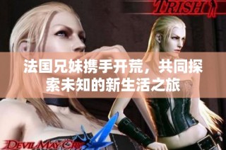 法国兄妹携手开荒，共同探索未知的新生活之旅