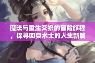 魔法与重生交织的冒险旅程，探寻回复术士的人生新篇章