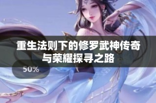 重生法则下的修罗武神传奇与荣耀探寻之路