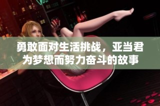 勇敢面对生活挑战，亚当君为梦想而努力奋斗的故事