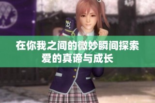 在你我之间的微妙瞬间探索爱的真谛与成长