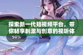 探索新一代短视频平台，带你畅享刺激与创意的视听体验