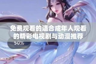 免费观看的适合成年人观看的精彩电视剧与动漫推荐