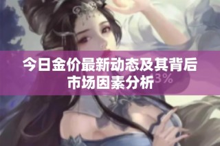 今日金价最新动态及其背后市场因素分析