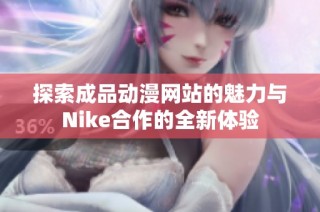 探索成品动漫网站的魅力与Nike合作的全新体验