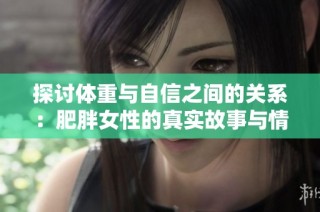 探讨体重与自信之间的关系：肥胖女性的真实故事与情感体验