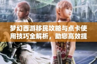 梦幻西游移民攻略与点卡使用技巧全解析，助您高效提升游戏体验