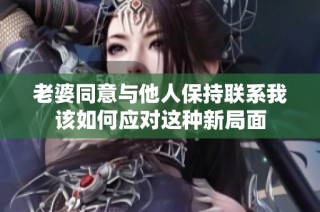 老婆同意与他人保持联系我该如何应对这种新局面