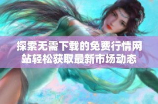 探索无需下载的免费行情网站轻松获取最新市场动态