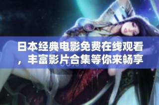 日本经典电影免费在线观看，丰富影片合集等你来畅享