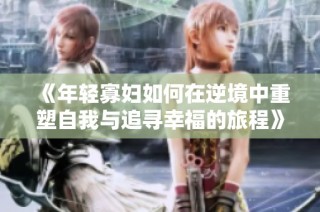 《年轻寡妇如何在逆境中重塑自我与追寻幸福的旅程》