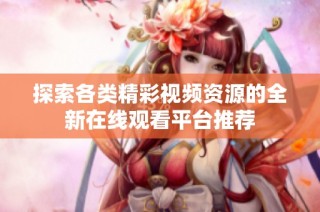 探索各类精彩视频资源的全新在线观看平台推荐