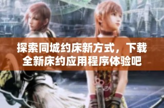 探索同城约床新方式，下载全新床约应用程序体验吧