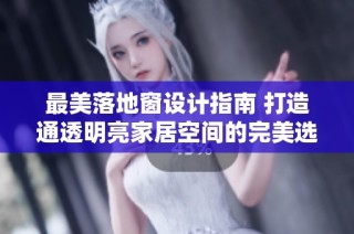 最美落地窗设计指南 打造通透明亮家居空间的完美选择