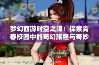 梦幻西游时空之隙：探索青春校园中的奇幻旅程与奇妙冒险