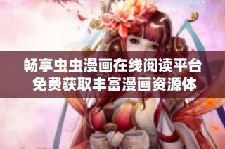 畅享虫虫漫画在线阅读平台 免费获取丰富漫画资源体验