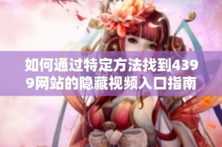 如何通过特定方法找到4399网站的隐藏视频入口指南