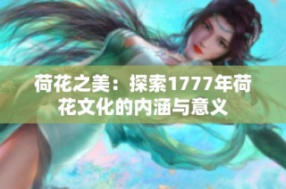 荷花之美：探索1777年荷花文化的内涵与意义