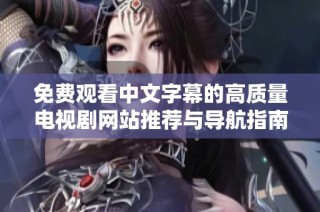 免费观看中文字幕的高质量电视剧网站推荐与导航指南