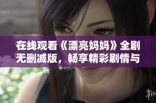 在线观看《漂亮妈妈》全剧无删减版，畅享精彩剧情与感人故事
