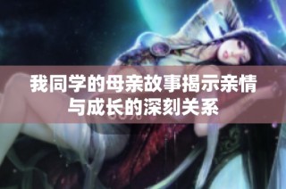 我同学的母亲故事揭示亲情与成长的深刻关系