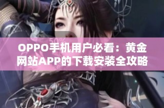 OPPO手机用户必看：黄金网站APP的下载安装全攻略与步骤解析