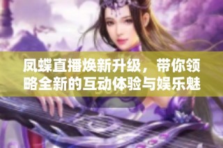 凤蝶直播焕新升级，带你领略全新的互动体验与娱乐魅力
