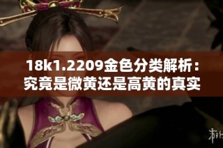 18k1.2209金色分类解析：究竟是微黄还是高黄的真实表现