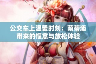 公交车上温馨时刻：荫蒂添带来的惬意与放松体验