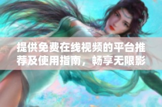提供免费在线视频的平台推荐及使用指南，畅享无限影视资源