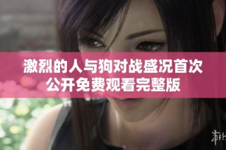 激烈的人与狗对战盛况首次公开免费观看完整版