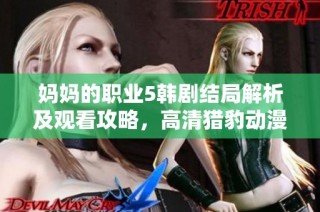 妈妈的职业5韩剧结局解析及观看攻略，高清猎豹动漫尽在其中