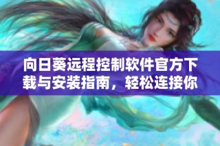 向日葵远程控制软件官方下载与安装指南，轻松连接你的设备