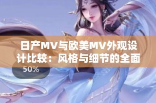 日产MV与欧美MV外观设计比较：风格与细节的全面解析