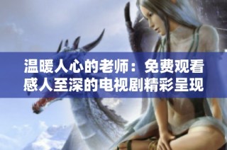 温暖人心的老师：免费观看感人至深的电视剧精彩呈现