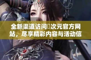 全新渠道访问囧次元官方网站，尽享精彩内容与活动信息