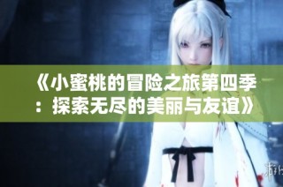 《小蜜桃的冒险之旅第四季：探索无尽的美丽与友谊》