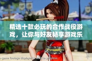 精选十款必玩的合作战役游戏，让你与好友畅享游戏乐趣
