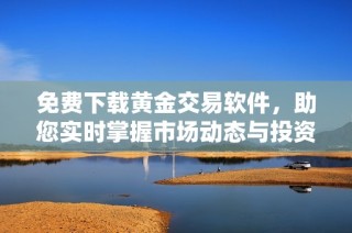免费下载黄金交易软件，助您实时掌握市场动态与投资机会