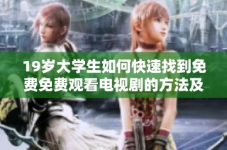 19岁大学生如何快速找到免费免费观看电视剧的方法及技巧分享
